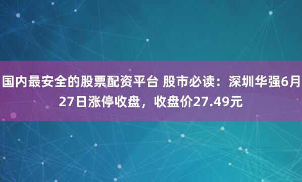 国内最安全的股票配资平台 股市必读：深圳华强6月27日涨停收盘，收盘价27.49元