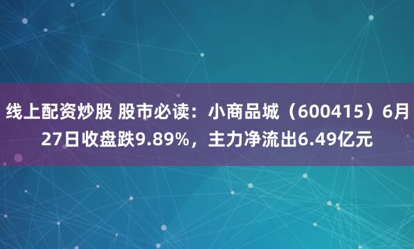 线上配资炒股 股市必读：小商品城（600415）6月27日收盘跌9.89%，主力净流出6.49亿元