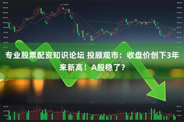专业股票配资知识论坛 投顾观市：收盘价创下3年来新高！A股稳了？