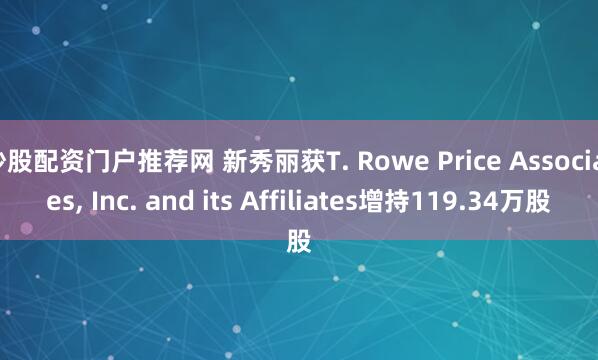 炒股配资门户推荐网 新秀丽获T. Rowe Price Associates, Inc. and its Affiliates增持119.34万股