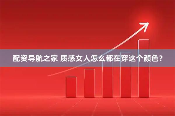 配资导航之家 质感女人怎么都在穿这个颜色？