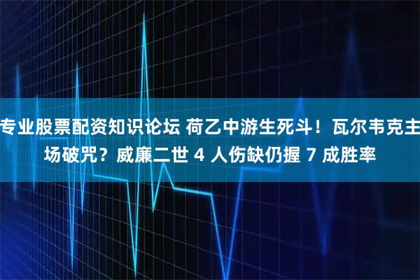 专业股票配资知识论坛 荷乙中游生死斗！瓦尔韦克主场破咒？威廉二世 4 人伤缺仍握 7 成胜率