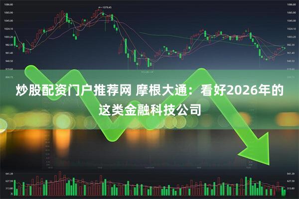 炒股配资门户推荐网 摩根大通：看好2026年的这类金融科技公司